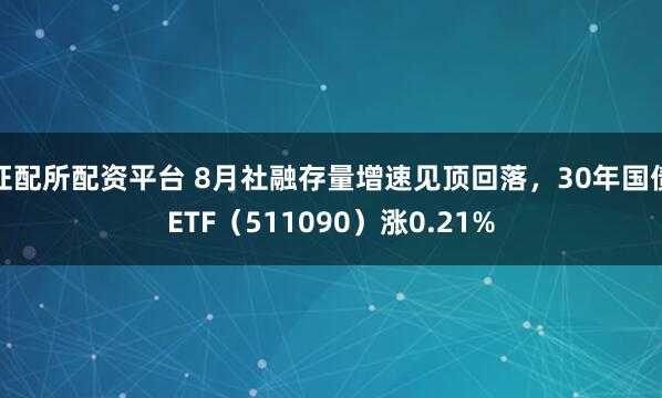 证配所配资平台 8月社融存量增速见顶回落，30年国债ETF（511090）涨0.21%