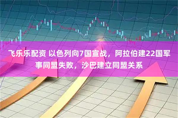 飞乐乐配资 以色列向7国宣战，阿拉伯建22国军事同盟失败，沙巴建立同盟关系