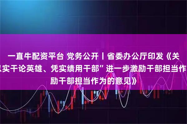 一直牛配资平台 党务公开丨省委办公厅印发《关于坚持“以实干论英雄、凭实绩用干部”进一步激励干部担当作为的意见》