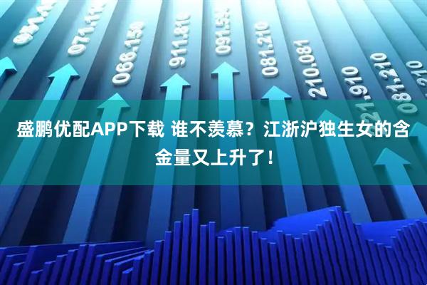 盛鹏优配APP下载 谁不羡慕？江浙沪独生女的含金量又上升了！