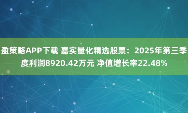 盈策略APP下载 嘉实量化精选股票：2025年第三季度利润8920.42万元 净值增长率22.48%