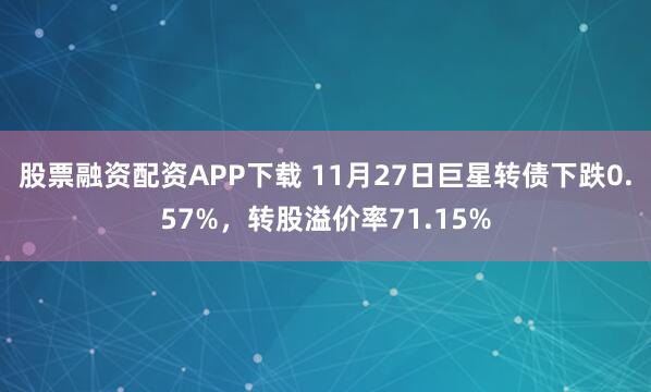 股票融资配资APP下载 11月27日巨星转债下跌0.57%，转股溢价率71.15%