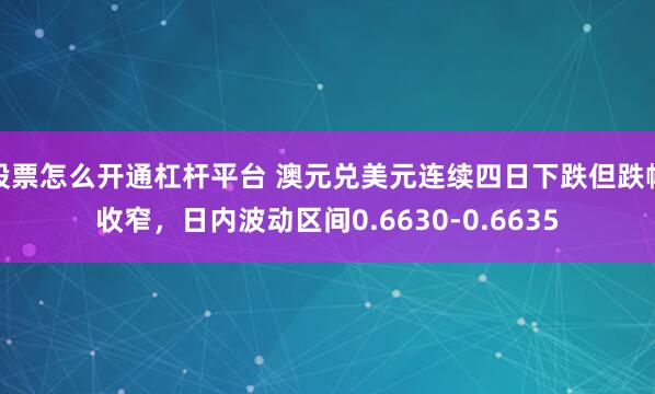 股票怎么开通杠杆平台 澳元兑美元连续四日下跌但跌幅收窄，日内波动区间0.6630-0.6635