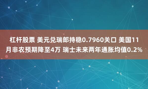 杠杆股票 美元兑瑞郎持稳0.7960关口 美国11月非农预期降至4万 瑞士未来两年通胀均值0.2%