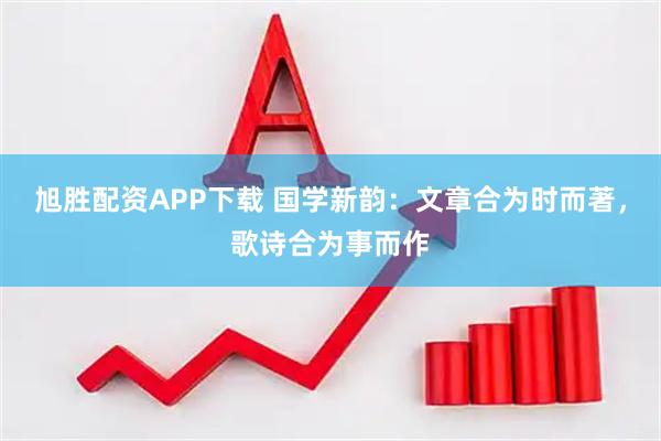 旭胜配资APP下载 国学新韵：文章合为时而著，歌诗合为事而作