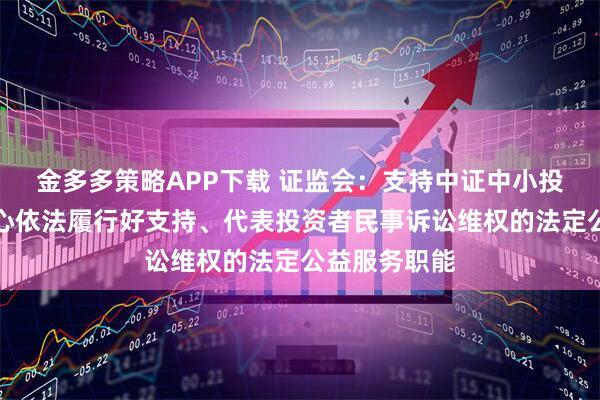 金多多策略APP下载 证监会：支持中证中小投资者服务中心依法履行好支持、代表投资者民事诉讼维权的法定公益服务职能