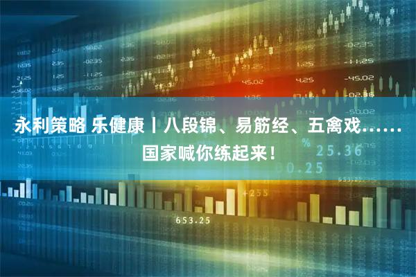 永利策略 乐健康丨八段锦、易筋经、五禽戏……国家喊你练起来！