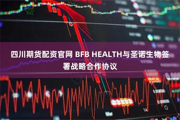 四川期货配资官网 BFB HEALTH与圣诺生物签署战略合作协议
