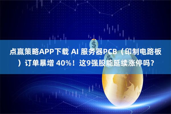 点赢策略APP下载 AI 服务器PCB（印制电路板）订单暴增 40%！这9强股能延续涨停吗？