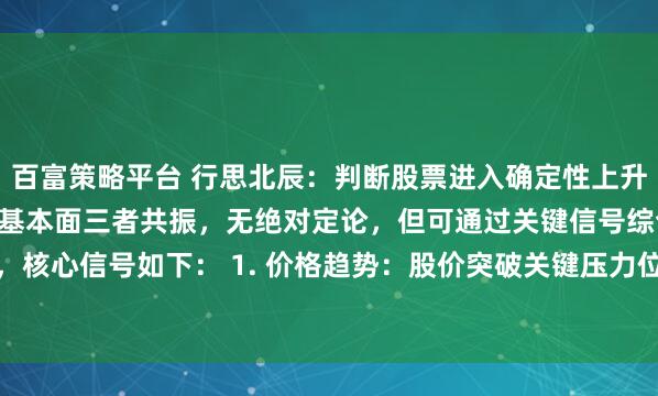 百富策略平台 行思北辰：判断股票进入确定性上升期，核心看趋势、量能、基本面三者共振，无绝对定论，但可通过关键信号综合确认，核心信号如下： 1. 价格趋势：股价突破关键压力位（前期高点、均线簇），且站...