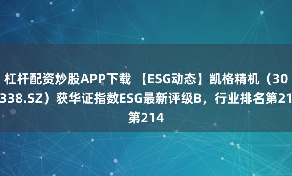 杠杆配资炒股APP下载 【ESG动态】凯格精机（301338.SZ）获华证指数ESG最新评级B，行业排名第214
