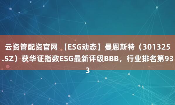 云资管配资官网 【ESG动态】曼恩斯特（301325.SZ）获华证指数ESG最新评级BBB，行业排名第93