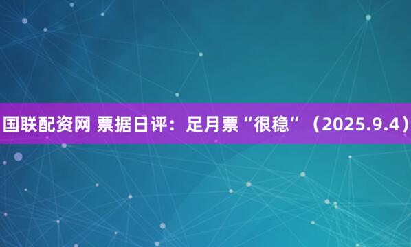 国联配资网 票据日评：足月票“很稳”（2025.9.4）